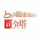 とある籠球部の司令塔（ガード 村山）