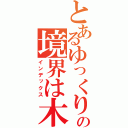 とあるゆっくりの境界は木（インデックス）