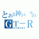 とある神戸　尊のＧＴ－Ｒ（米沢君は後ろ）