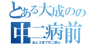 とある大成のの中二病前（あと３歩で中二病ｗ）