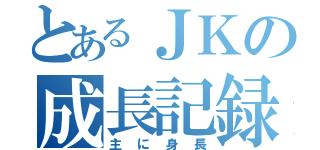 とあるＪＫの成長記録（主に身長）