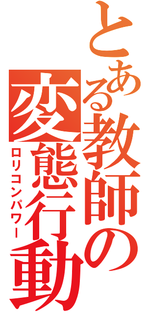 とある教師の変態行動（ロリコンパワー）