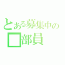 とある募集中の■部員（）