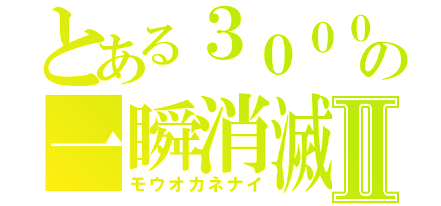 とある３０００の一瞬消滅Ⅱ（モウオカネナイ）