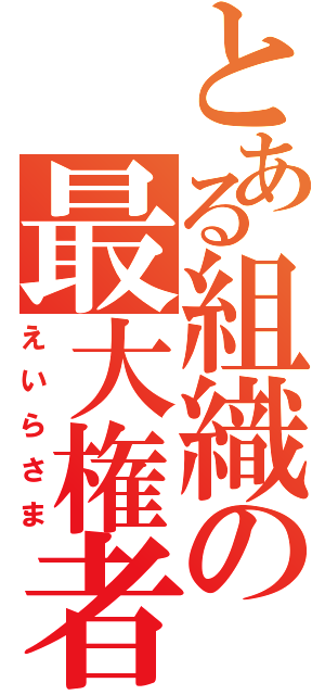 とある組織の最大権者（えいらさま）