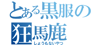 とある黒服の狂馬鹿（しょうもないやつ）