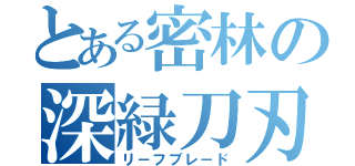 とある密林の深緑刀刃（リ－フブレ－ド）