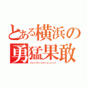 とある横浜の勇猛果敢（ブレイブアンドチャレンジング）