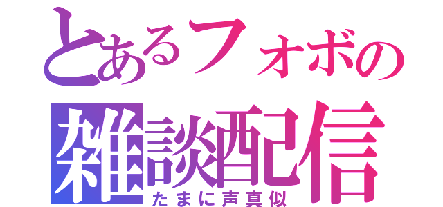 とあるフォボの雑談配信（たまに声真似）