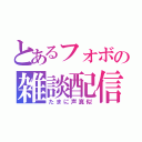 とあるフォボの雑談配信（たまに声真似）