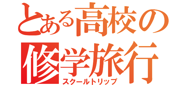 とある高校の修学旅行（スクールトリップ）