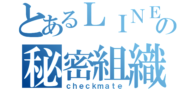 とあるＬＩＮＥの秘密組織（ｃｈｅｃｋｍａｔｅ）