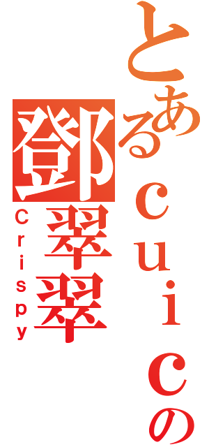 とあるｃｕｉｃｕｉの鄧翠翠（Ｃｒｉｓｐｙ）