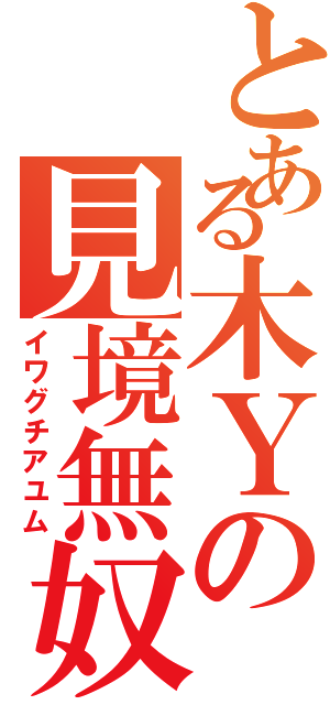 とある木Ｙの見境無奴（イワグチアユム）