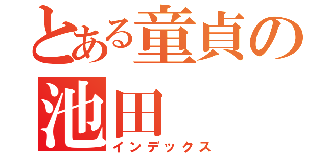 とある童貞の池田（インデックス）