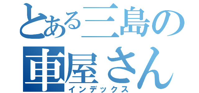 とある三島の車屋さん（インデックス）