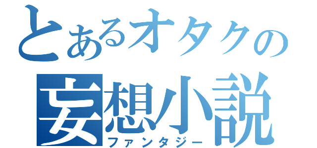 とあるオタクの妄想小説（ファンタジー）