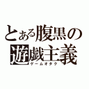 とある腹黒の遊戯主義（ゲームオタク）