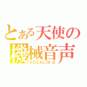 とある天使の機械音声（ＶＯＣＡＬＯＩＤ）