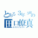 とある３年５組の田口僚真（タグチリョウマ）