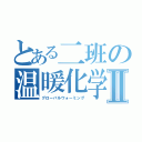 とある二班の温暖化学Ⅱ（グローバルウォーミング）