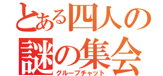 とある四人の謎の集会（グループチャット）