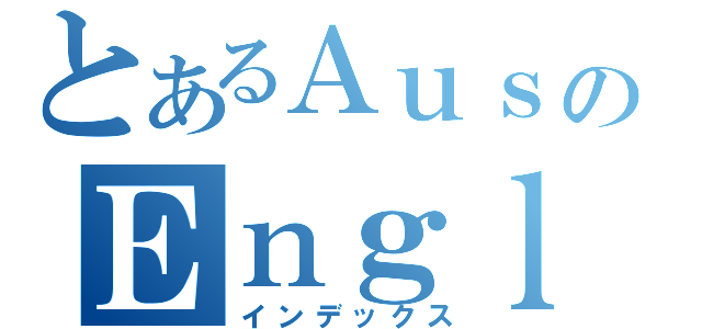 とあるＡｕｓｔｒａｌｉａのＥｎｇｌｉｓｈ（インデックス）