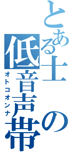 とある士の低音声帯（オトコオンナ）