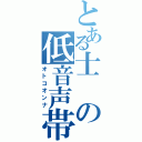 とある士の低音声帯（オトコオンナ）