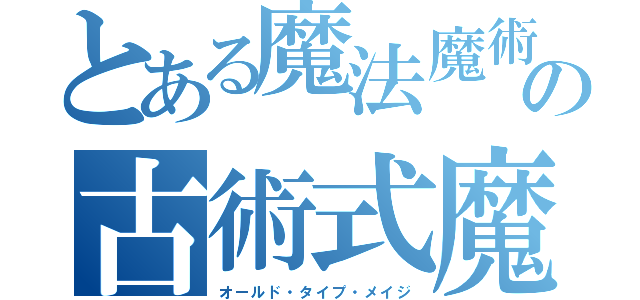 とある魔法魔術学園の古術式魔法使い（オールド・タイプ・メイジ）