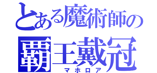 とある魔術師の覇王戴冠（　マホロア）