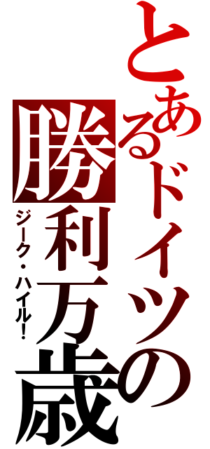 とあるドイツの勝利万歳（ジーク・ハイル！）