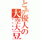 とある優人の大空大豆（そらまめ）