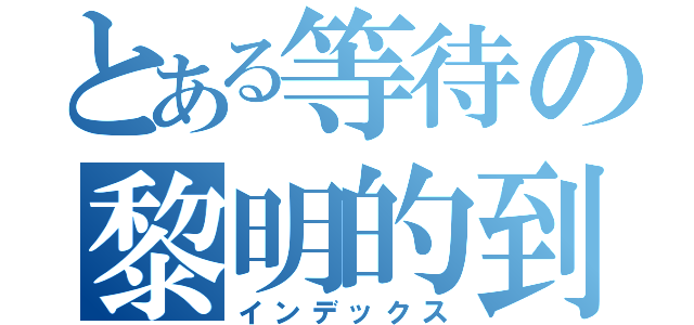 とある等待の黎明的到來（インデックス）