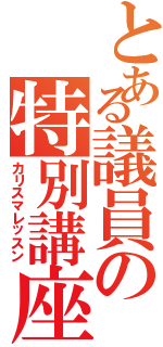 とある議員の特別講座（カリスマレッスン）