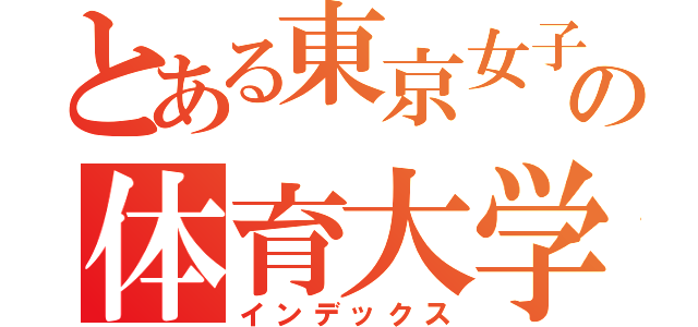 とある東京女子の体育大学（インデックス）