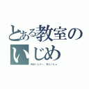 とある教室のいじめ（坂田くんがー。見たいなぁ）