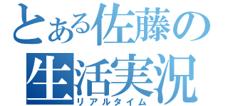 とある佐藤の生活実況（リアルタイム）