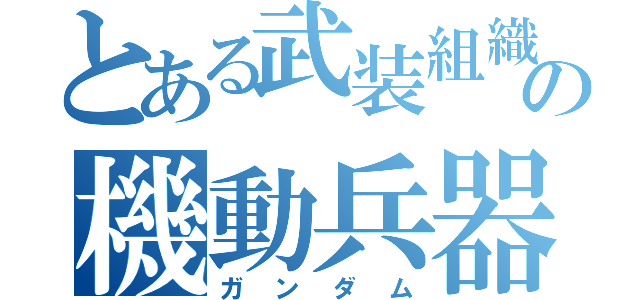 とある武装組織の機動兵器（ガンダム）