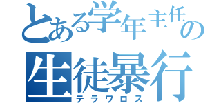 とある学年主任の生徒暴行（テラワロス）