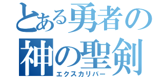 とある勇者の神の聖剣（エクスカリバー）