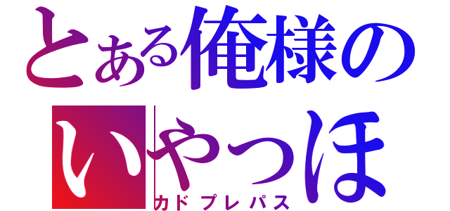 とある俺様のいやっほー（カドプレパス）