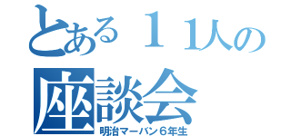 とある１１人の座談会（明治マーバン６年生）