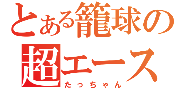 とある籠球の超エース（たっちゃん）