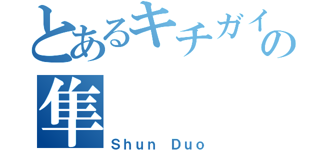 とあるキチガイの隼（Ｓｈｕｎ Ｄｕｏ）