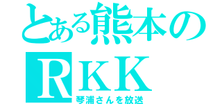 とある熊本のＲＫＫ（琴浦さんを放送）