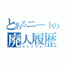 とあるニートの廃人履歴（ゴミクズ化）