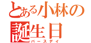 とある小林の誕生日（バースデイ）