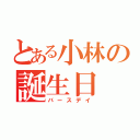 とある小林の誕生日（バースデイ）