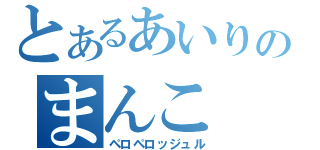 とあるあいりのまんこ（ペロペロッジュル）